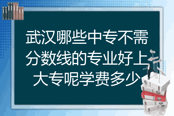 武汉哪些中专不需分数线的专业好上大专呢学费多少