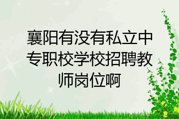 襄阳有没有私立中专职校学校招聘教师岗位啊