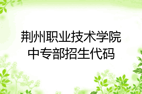 荆州职业技术学院中专部招生代码