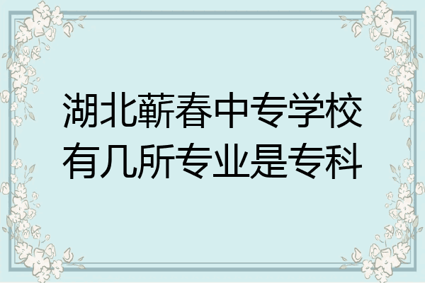 湖北蕲春中专学校有几所专业是专科