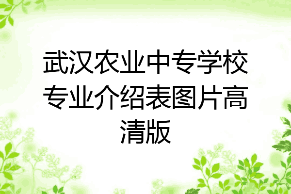 武汉农业中专学校专业介绍表图片高清版