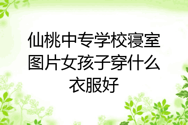 仙桃中专学校寝室图片女孩子穿什么衣服好