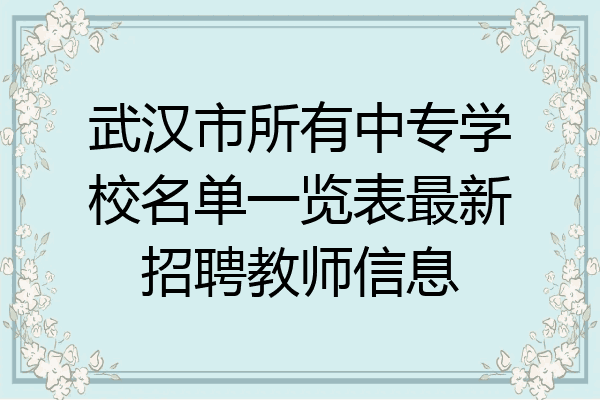 武汉市所有中专学校名单一览表最新招聘教师信息