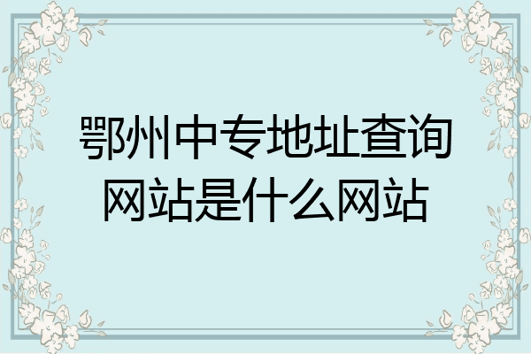 鄂州中专地址查询网站是什么网站