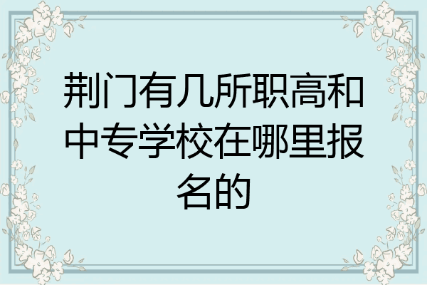 荆门有几所职高和中专学校在哪里报名的