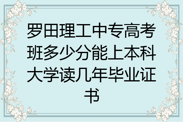罗田理工中专高考班多少分能上本科大学读几年毕业证书