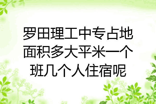 罗田理工中专占地面积多大平米一个班几个人住宿呢