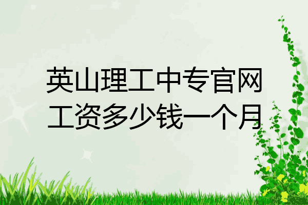 英山理工中专官网工资多少钱一个月