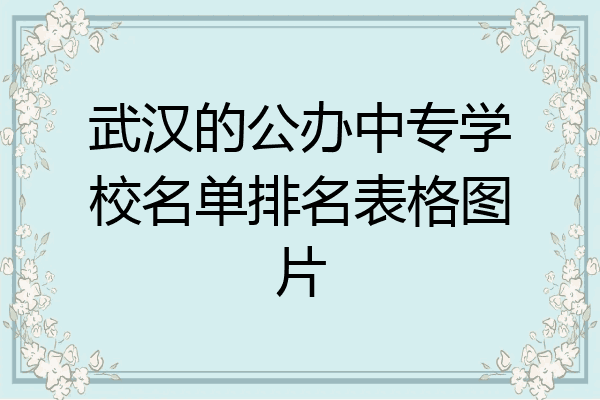 武汉的公办中专学校名单排名表格图片