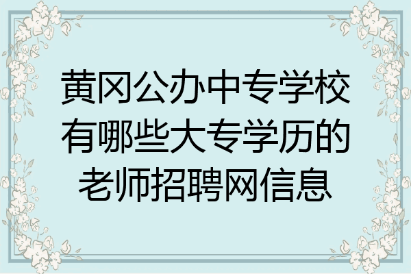 黄冈公办中专学校有哪些大专学历的老师招聘网信息