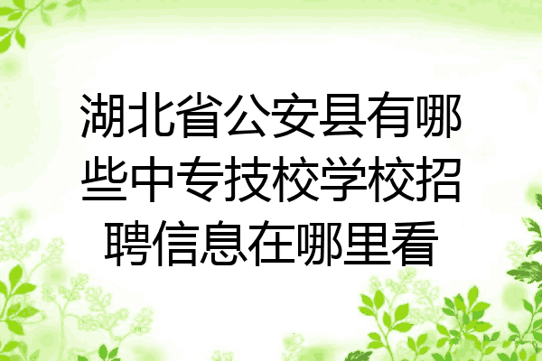 湖北省公安县有哪些中专技校学校招聘信息在哪里看