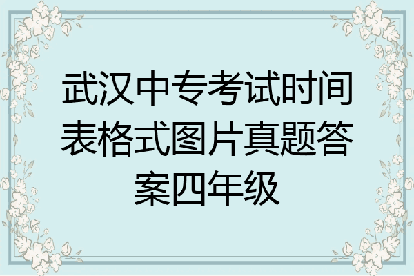 武汉中专考试时间表格式图片真题答案四年级