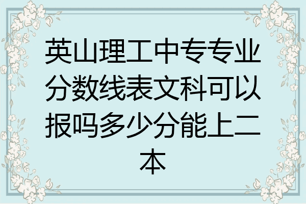 英山理工中专专业分数线表文科可以报吗多少分能上二本