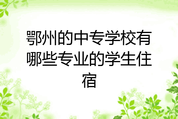 鄂州的中专学校有哪些专业的学生住宿