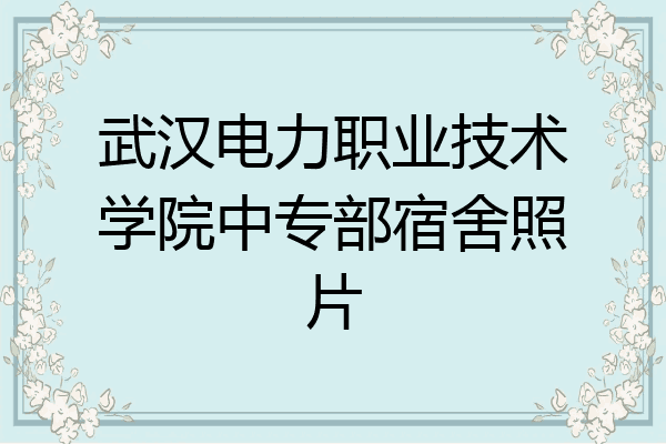 武汉电力职业技术学院中专部宿舍照片