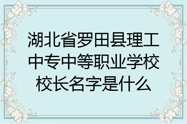 湖北省罗田县理工中专中等职业学校校长名字是什么
