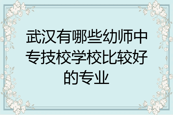 武汉有哪些幼师中专技校学校比较好的专业
