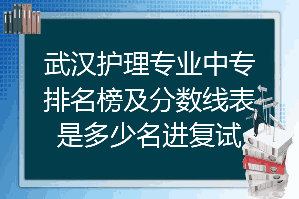 武汉护理专业中专排名榜及分数线表是多少名进复试