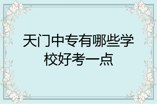 天门中专有哪些学校好考一点