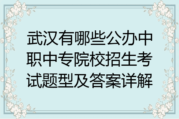 武汉有哪些公办中职中专院校招生考试题型及答案详解