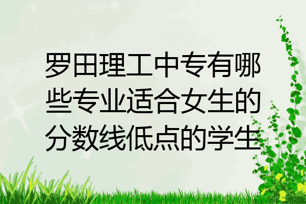 罗田理工中专有哪些专业适合女生的分数线低点的学生