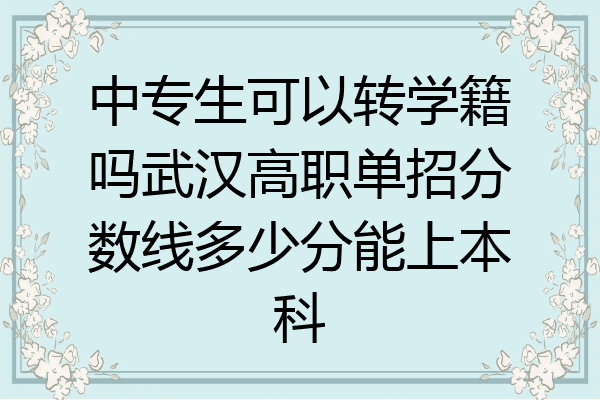 中专生可以转学籍吗武汉高职单招分数线多少分能上本科