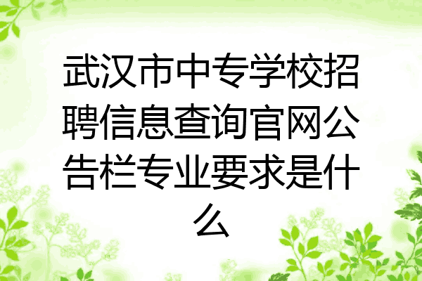 武汉市中专学校招聘信息查询官网公告栏专业要求是什么
