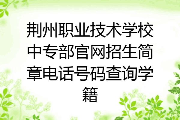 荆州职业技术学校中专部官网招生简章电话号码查询学籍