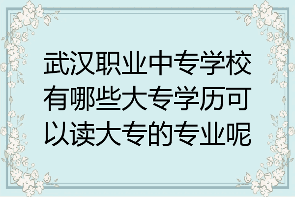 武汉职业中专学校有哪些大专学历可以读大专的专业呢