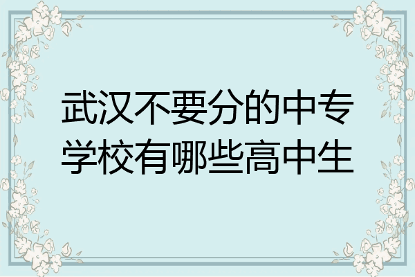 武汉不要分的中专学校有哪些高中生