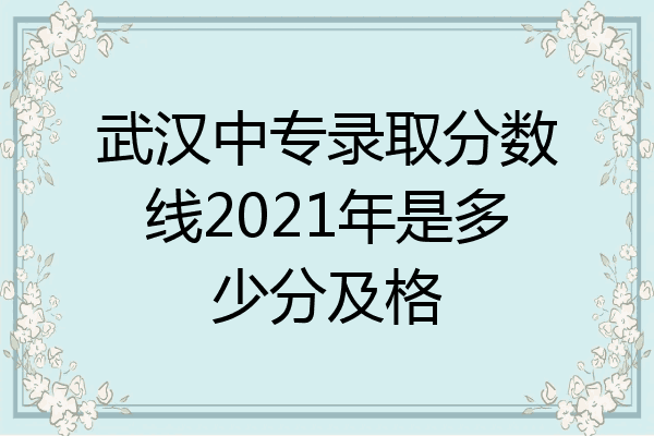 武汉中专录取分数线2021年是多少分及格