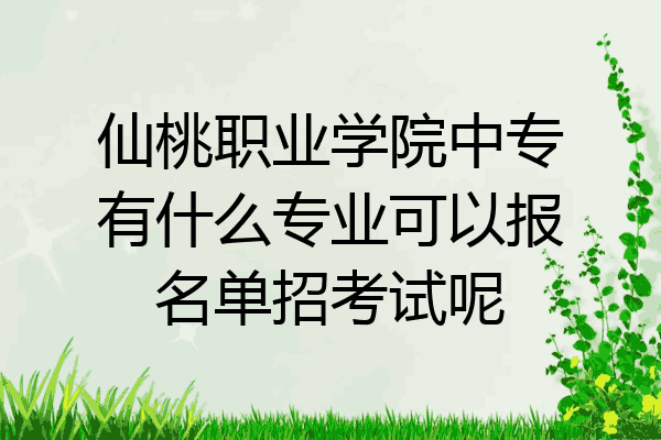 仙桃职业学院中专有什么专业可以报名单招考试呢