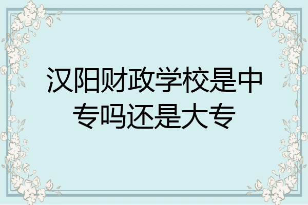 汉阳财政学校是中专吗还是大专