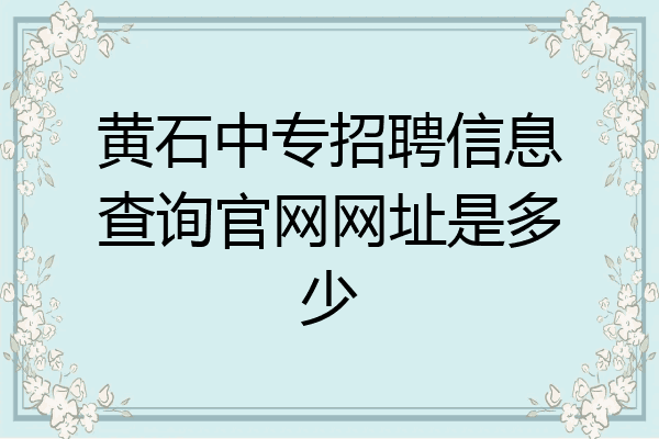 黄石中专招聘信息查询官网网址是多少