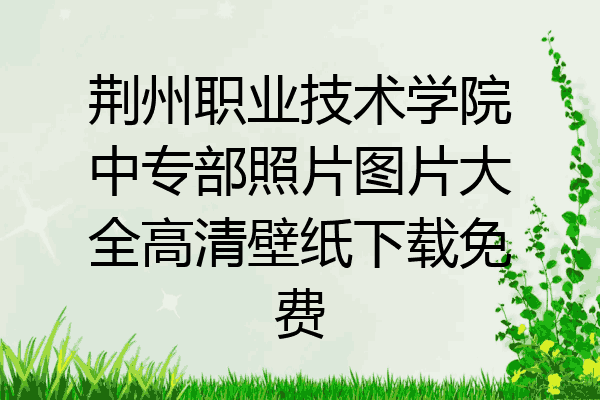 荆州职业技术学院中专部照片图片大全高清壁纸下载免费