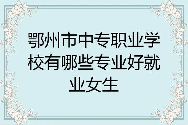 鄂州市中专职业学校有哪些专业好就业女生