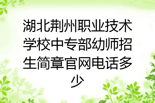 湖北荆州职业技术学校中专部幼师招生简章官网电话多少