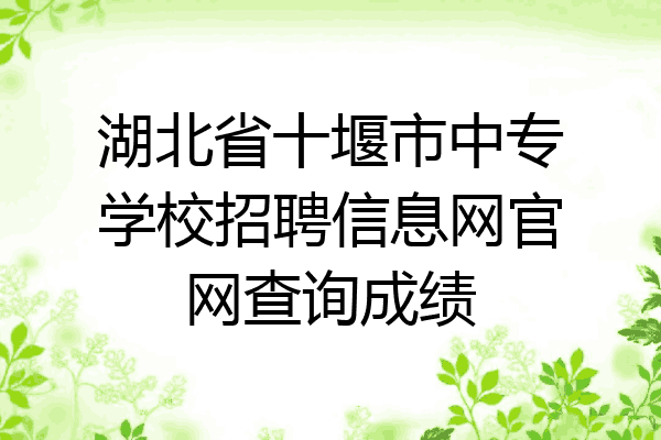 湖北省十堰市中专学校招聘信息网官网查询成绩
