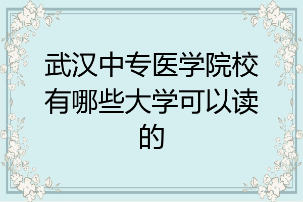 武汉中专医学院校有哪些大学可以读的
