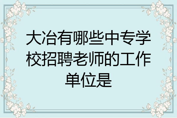 大冶有哪些中专学校招聘老师的工作单位是