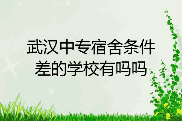 武汉中专宿舍条件差的学校有吗吗