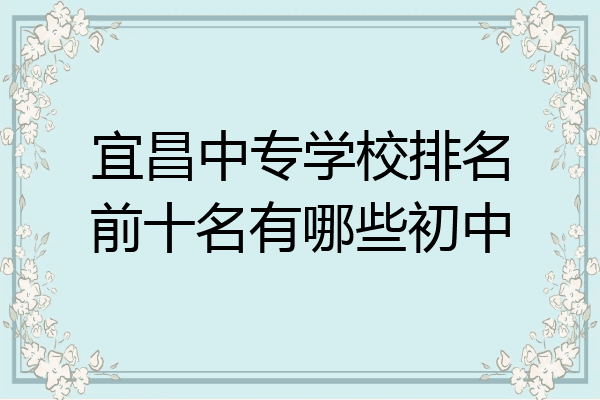 宜昌中专学校排名前十名有哪些初中