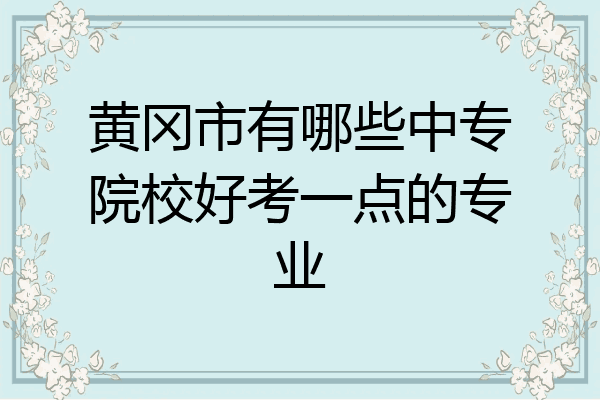 黄冈市有哪些中专院校好考一点的专业