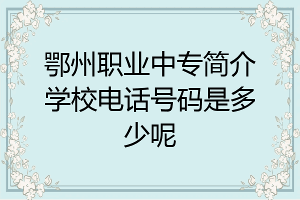 鄂州职业中专简介学校电话号码是多少呢