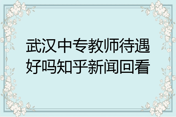 武汉中专教师待遇好吗知乎新闻回看