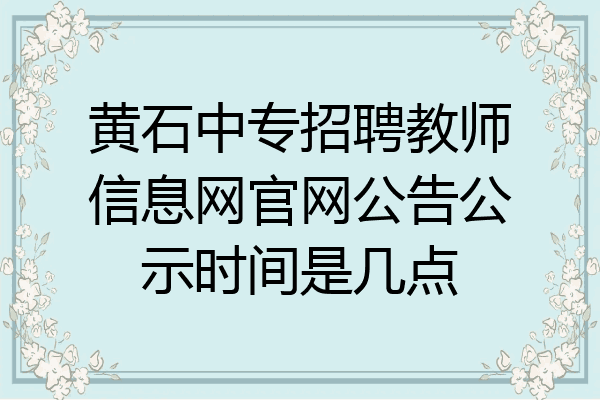 黄石中专招聘教师信息网官网公告公示时间是几点