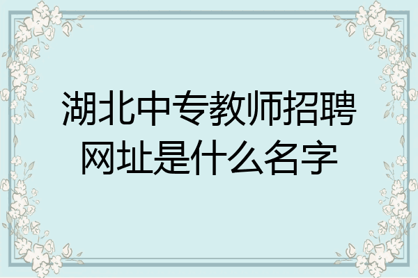 湖北中专教师招聘网址是什么名字