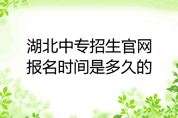 湖北中专招生官网报名时间是多久的