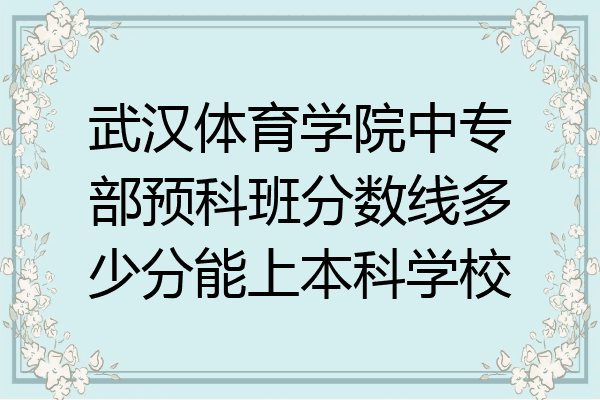 武汉体育学院中专部预科班分数线多少分能上本科学校