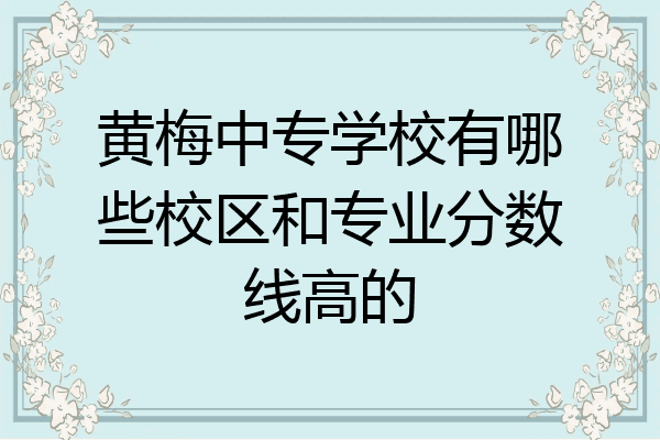 黄梅中专学校有哪些校区和专业分数线高的